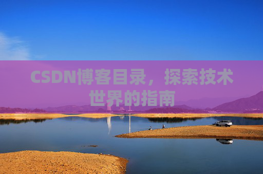 CSDN博客目录,探索技术世界的指南 CSDN博客目录,探索技术世界的指南